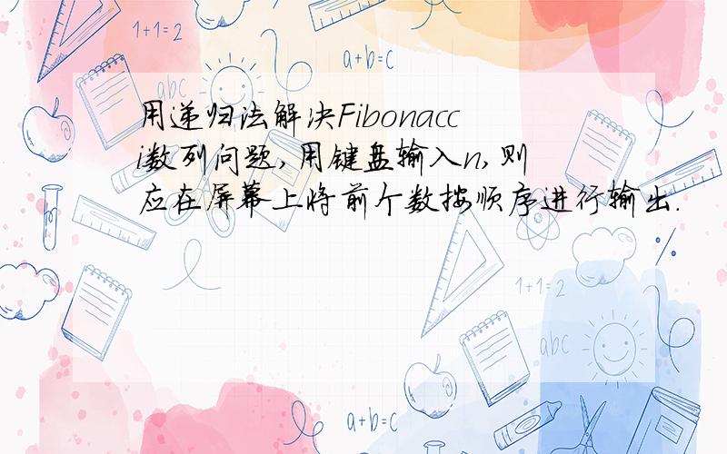 用递归法解决Fibonacci数列问题,用键盘输入n,则应在屏幕上将前个数按顺序进行输出.