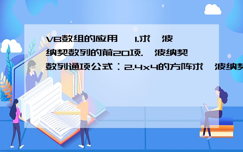 VB数组的应用 【1.求斐波纳契数列的前20项.斐波纳契数列通项公式：2.4x4的方阵求斐波纳契数列的前20项.斐波纳契数列通项公式：F(1)=1,F(2)=1F(n)=F(n-1)+F(n-2)(n>=3)设有4x4的方阵,其中的元素由键