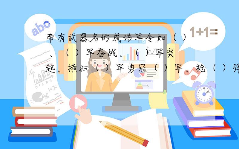 带有武器名的成语军令如（ ） 、（ ）军奋战、（ ）军突起、横扫（ ）军勇冠（ ）军、枪（ ）弹（ ）、（ ）枪（ ）马弹（ ）之地、刀（ ）剑( ) 、刀（ ）火（ ）