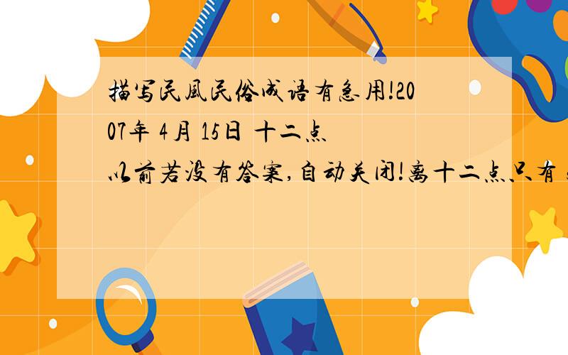 描写民风民俗成语有急用!2007年 4月 15日 十二点以前若没有答案,自动关闭!离十二点只有 5 分钟了!