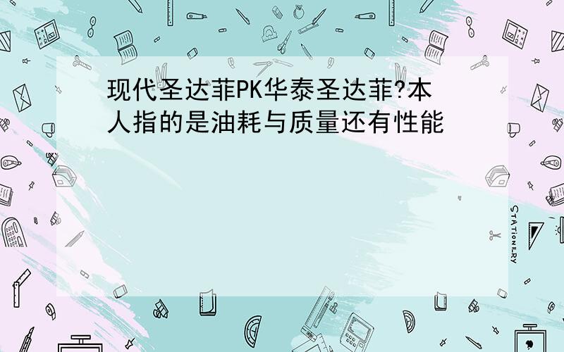 现代圣达菲PK华泰圣达菲?本人指的是油耗与质量还有性能