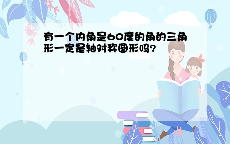 有一个内角是60度的角的三角形一定是轴对称图形吗?