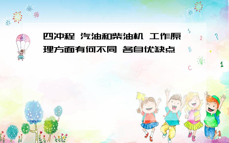 四冲程 汽油和柴油机 工作原理方面有何不同 各自优缺点