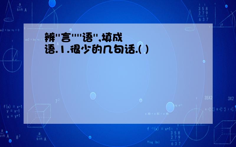 辨''言''''语'',填成语.1.很少的几句话.( )