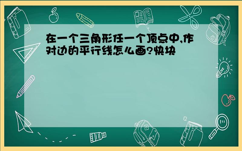 在一个三角形任一个顶点中,作对边的平行线怎么画?快块