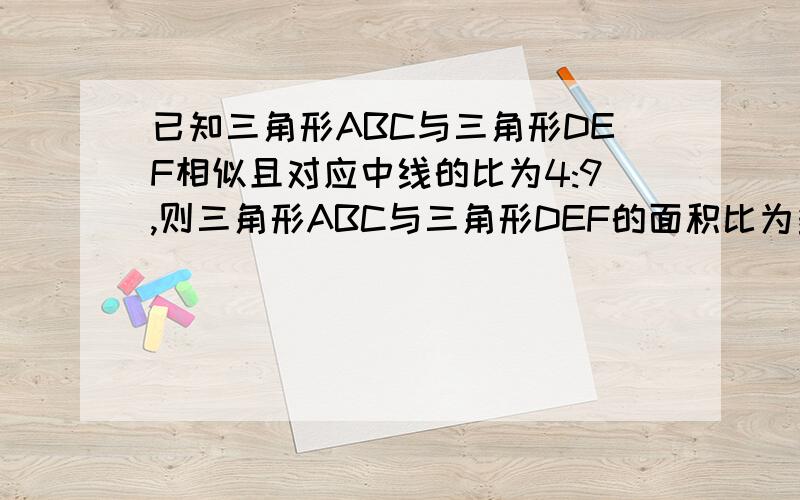 已知三角形ABC与三角形DEF相似且对应中线的比为4:9,则三角形ABC与三角形DEF的面积比为多少?