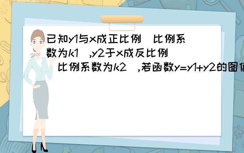 已知y1与x成正比例（比例系数为k1）,y2于x成反比例（比例系数为k2）,若函数y=y1+y2的图像经过点（1,2）,（2,1/2）,则8K1+5k2的值为多少?