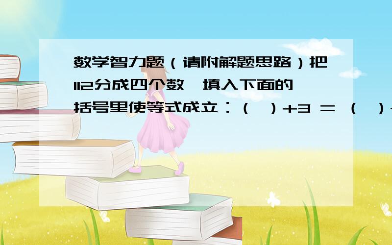 数学智力题（请附解题思路）把112分成四个数,填入下面的括号里使等式成立：（ ）+3 = （ ）- 3 = （ ）× 3 = （ ） / 3