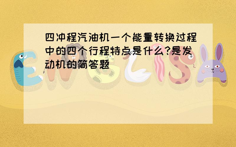 四冲程汽油机一个能量转换过程中的四个行程特点是什么?是发动机的简答题