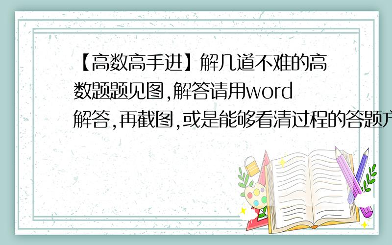 【高数高手进】解几道不难的高数题题见图,解答请用word解答,再截图,或是能够看清过程的答题方式,这里有个链接,还有几题,麻烦下,也是100分的～