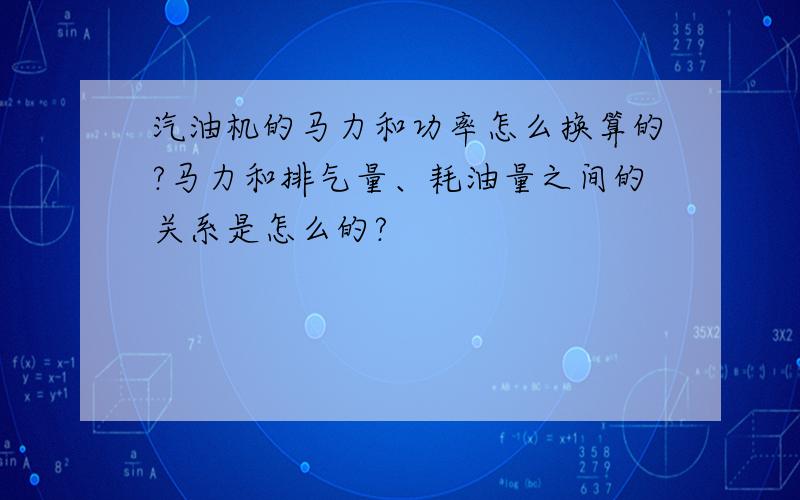 汽油机的马力和功率怎么换算的?马力和排气量、耗油量之间的关系是怎么的?