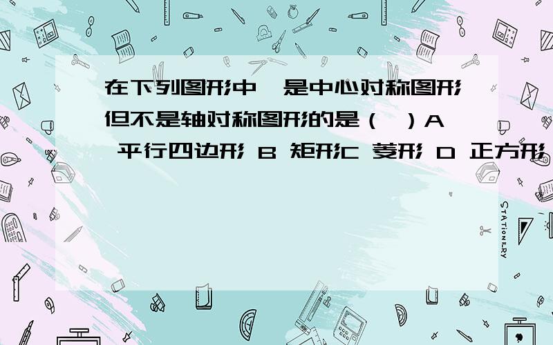 在下列图形中,是中心对称图形但不是轴对称图形的是（ ）A 平行四边形 B 矩形C 菱形 D 正方形