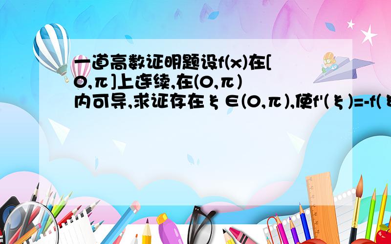 一道高数证明题设f(x)在[0,π]上连续,在(0,π)内可导,求证存在ξ∈(0,π),使f'(ξ)=-f(ξ)cotξ