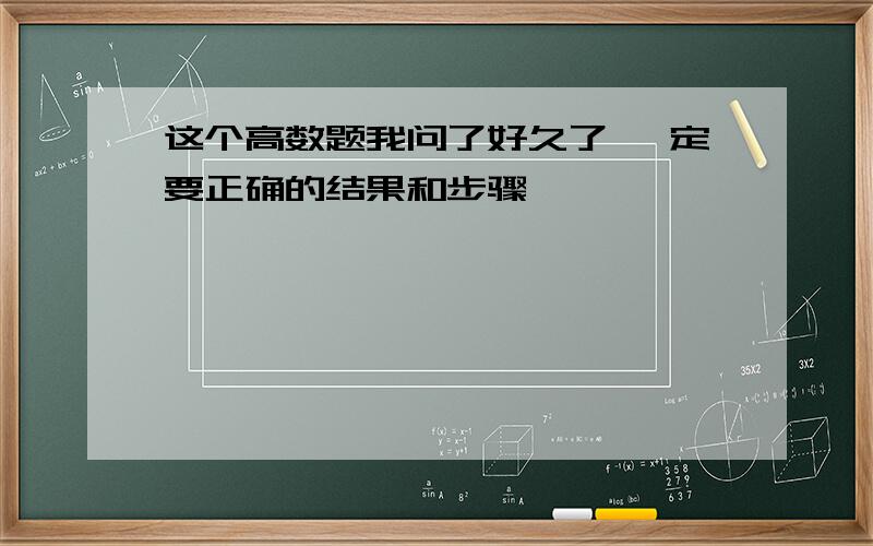 这个高数题我问了好久了 一定要正确的结果和步骤