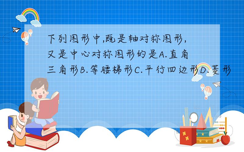 下列图形中,既是轴对称图形,又是中心对称图形的是A.直角三角形B.等腰梯形C.平行四边形D.菱形