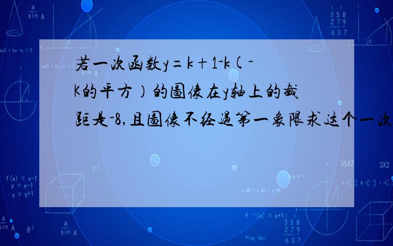 若一次函数y=k+1-k(-K的平方）的图像在y轴上的截距是-8,且图像不经过第一象限求这个一次性函数的解析式