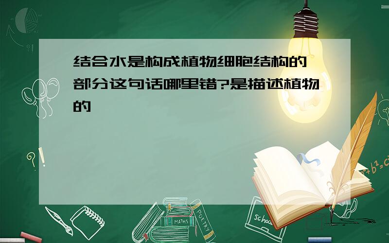 结合水是构成植物细胞结构的一部分这句话哪里错?是描述植物的