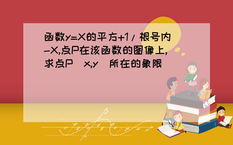 函数y=X的平方+1/根号内-X,点P在该函数的图像上,求点P(x,y)所在的象限