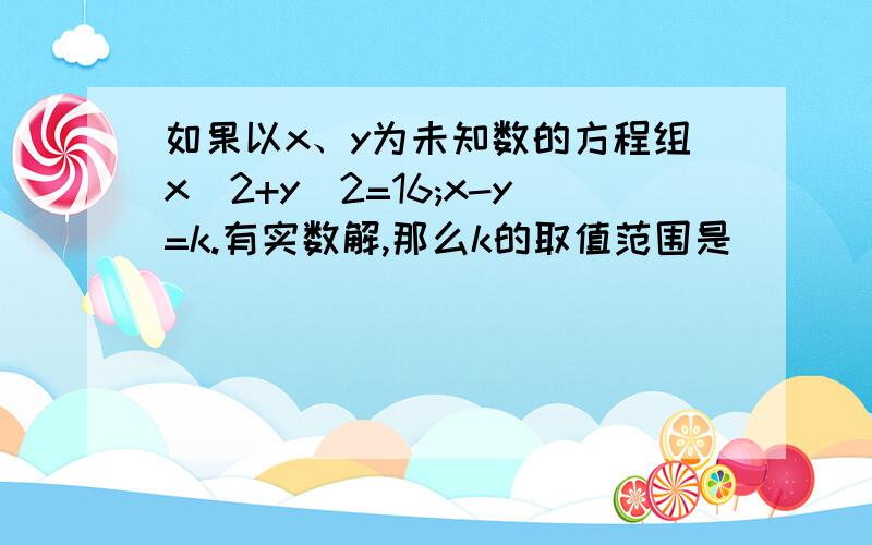 如果以x、y为未知数的方程组x^2+y^2=16;x-y=k.有实数解,那么k的取值范围是_________.