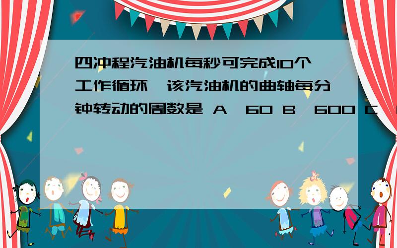 四冲程汽油机每秒可完成10个工作循环,该汽油机的曲轴每分钟转动的周数是 A、60 B、600 C、1200 D、2400如上题