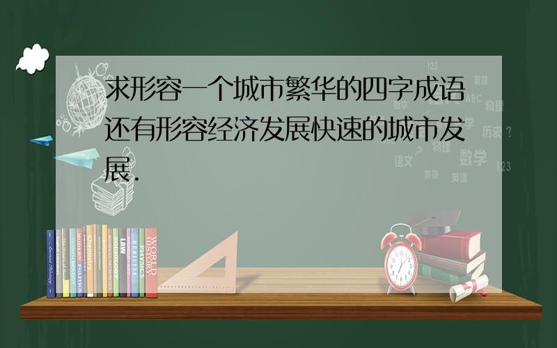 求形容一个城市繁华的四字成语还有形容经济发展快速的城市发展.