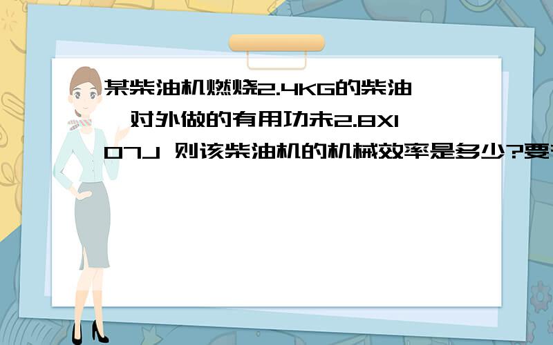 某柴油机燃烧2.4KG的柴油,对外做的有用功未2.8X107J 则该柴油机的机械效率是多少?要有计算过程