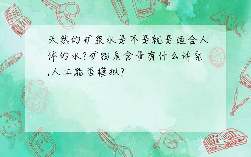 天然的矿泉水是不是就是适合人体的水?矿物质含量有什么讲究,人工能否模拟?