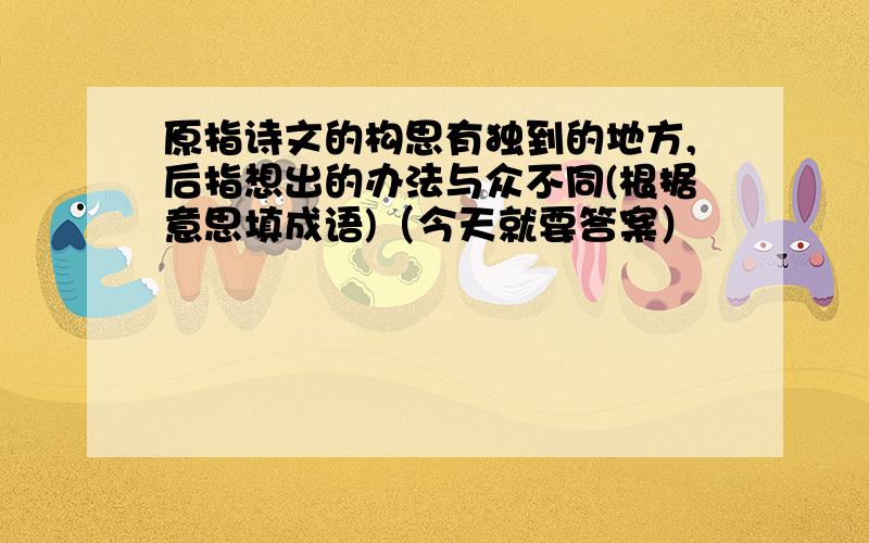 原指诗文的构思有独到的地方,后指想出的办法与众不同(根据意思填成语)（今天就要答案）