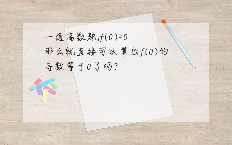 一道高数题,f(0)=0  那么就直接可以算出f(0)的导数等于0了吗?