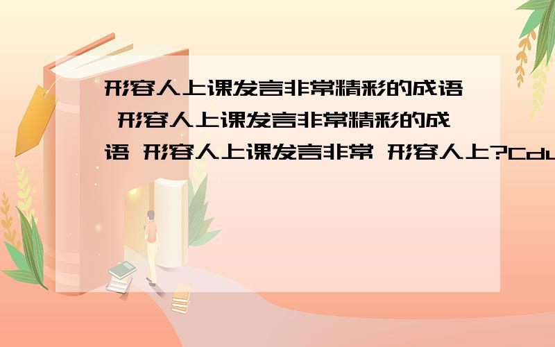 形容人上课发言非常精彩的成语 形容人上课发言非常精彩的成语 形容人上课发言非常 形容人上?Cduo