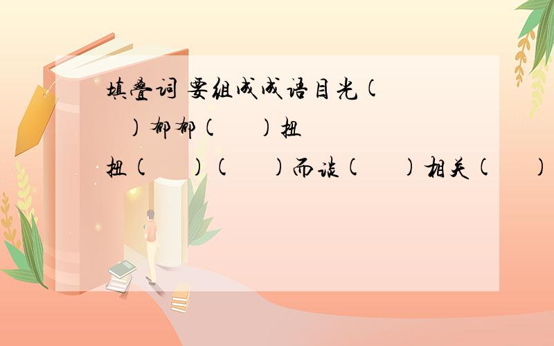 填叠词 要组成成语目光(     )郁郁(     )扭扭(     )(     )而谈(     )相关(     )收兵