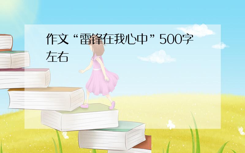 作文“雷锋在我心中”500字左右