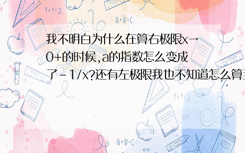 我不明白为什么在算右极限x→0+的时候,a的指数怎么变成了-1/x?还有左极限我也不知道怎么算当x→0-的时候,整个式子趋向于1.麻烦帮忙解答这两个疑问,（我是在重修高数,现在没有办法问老师.