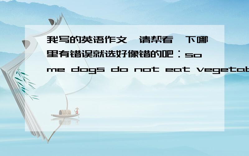 我写的英语作文,请帮看一下哪里有错误就选好像错的吧：some dogs do not eat vegetables,but it loves vegetables.one day,in the middle night,some one picked the lock and came in.then it shouted at him.