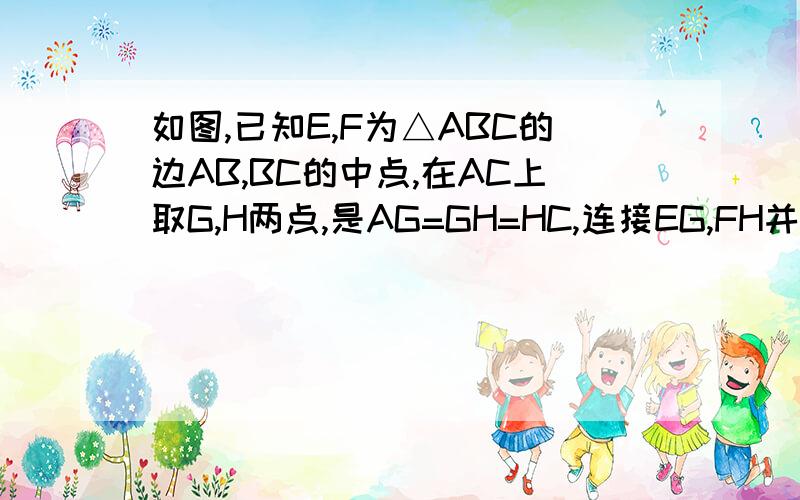 如图,已知E,F为△ABC的边AB,BC的中点,在AC上取G,H两点,是AG=GH=HC,连接EG,FH并延长交与点D.求证：四边形ABCD是平行四边形.