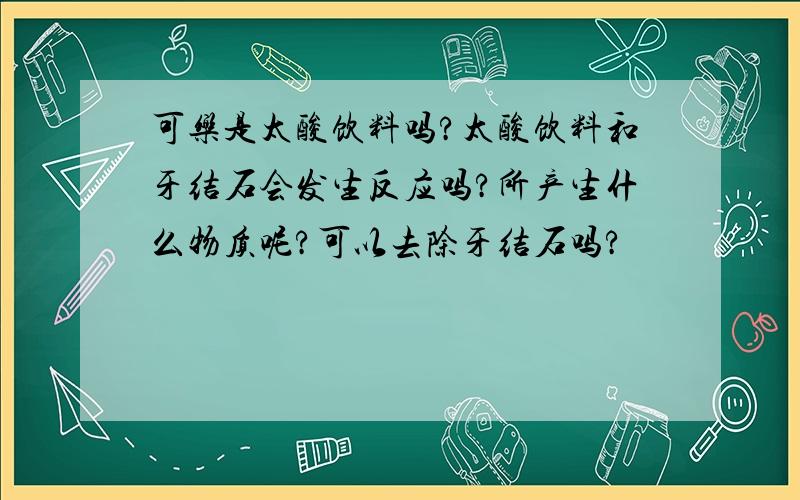 可乐是太酸饮料吗?太酸饮料和牙结石会发生反应吗?所产生什么物质呢?可以去除牙结石吗?