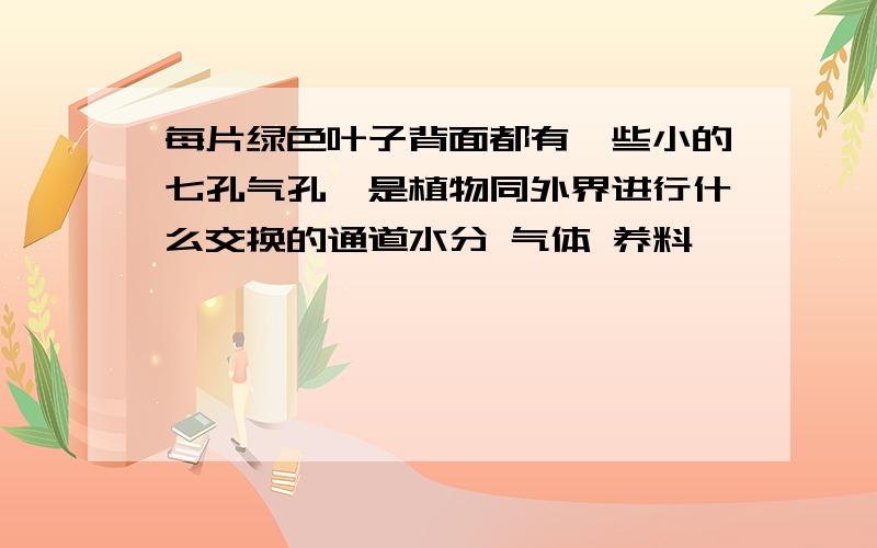 每片绿色叶子背面都有一些小的七孔气孔,是植物同外界进行什么交换的通道水分 气体 养料