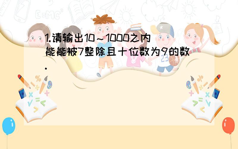 1.请输出10～1000之内能能被7整除且十位数为9的数.