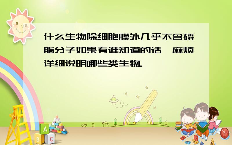 什么生物除细胞膜外几乎不含磷脂分子如果有谁知道的话,麻烦详细说明哪些类生物.