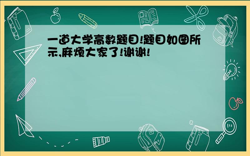 一道大学高数题目!题目如图所示,麻烦大家了!谢谢!