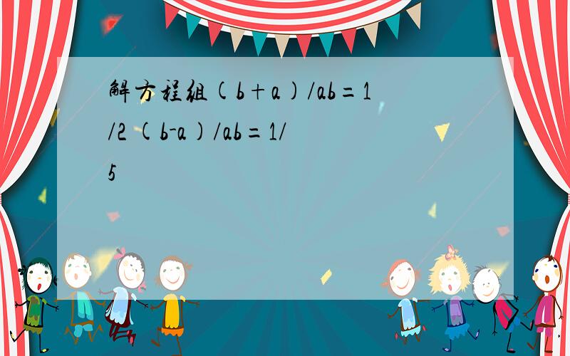 解方程组(b+a)/ab=1/2 (b-a)/ab=1/5