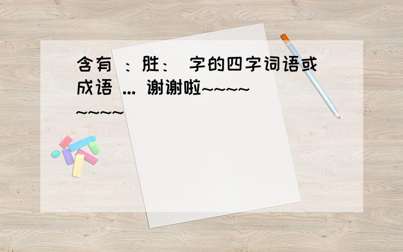 含有 ：胜： 字的四字词语或成语 ... 谢谢啦~~~~~~~~