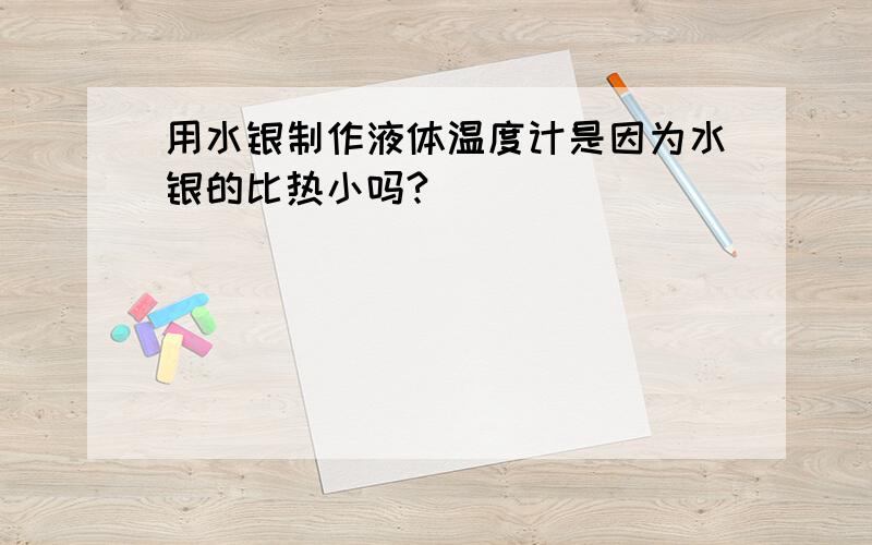 用水银制作液体温度计是因为水银的比热小吗?