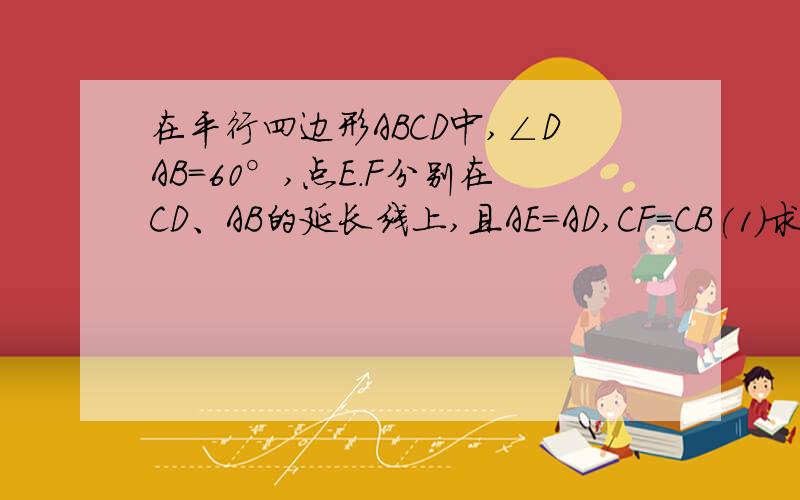 在平行四边形ABCD中,∠DAB=60°,点E.F分别在CD、AB的延长线上,且AE=AD,CF=CB(1)求证：四边形AFCE是