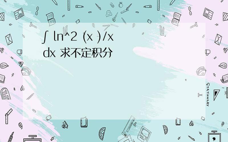 ∫ ln^2 (x )/x dx 求不定积分