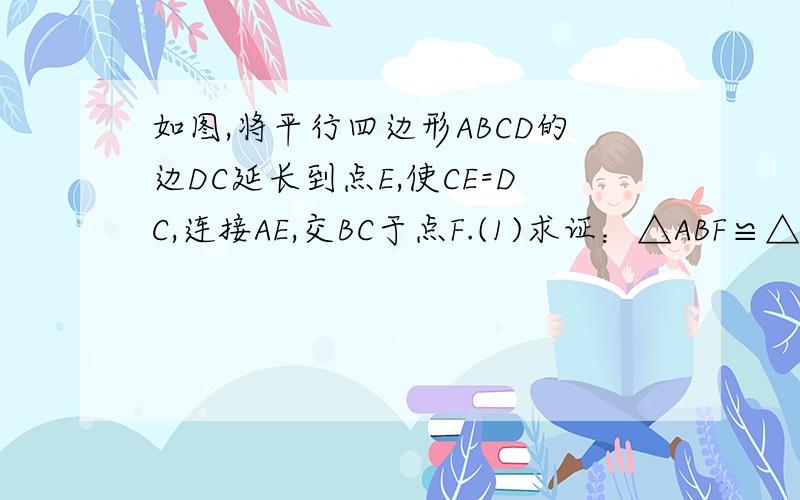 如图,将平行四边形ABCD的边DC延长到点E,使CE=DC,连接AE,交BC于点F.(1)求证：△ABF≌△ECF(2)若四边形ABEC是矩形.求证：∠AFC=2∠D