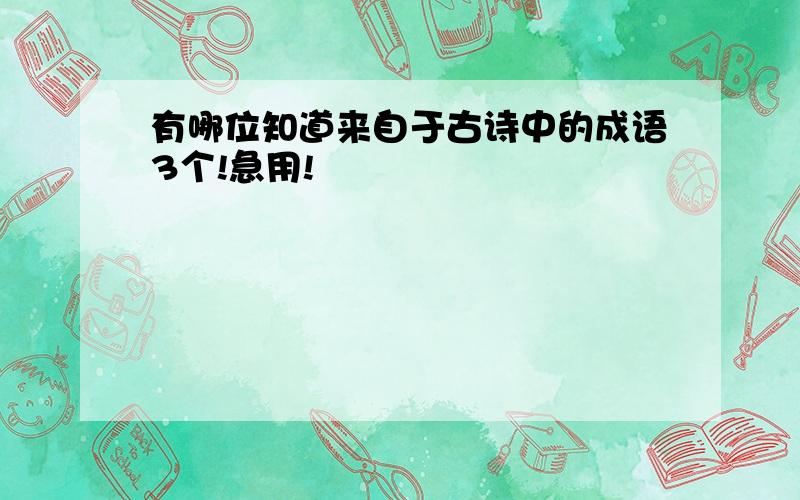 有哪位知道来自于古诗中的成语3个!急用!