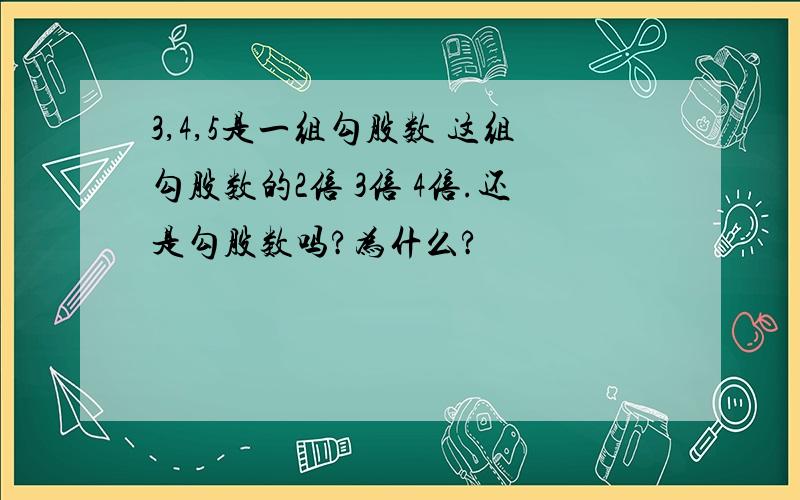 3,4,5是一组勾股数 这组勾股数的2倍 3倍 4倍.还是勾股数吗?为什么?