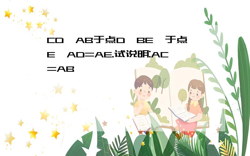 CD⊥AB于点D,BE⊥于点E,AD=AE.试说明:AC=AB