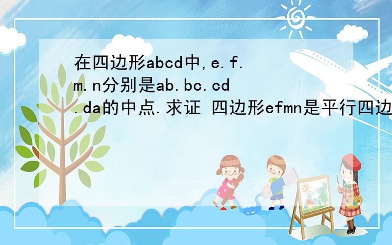 在四边形abcd中,e.f.m.n分别是ab.bc.cd.da的中点.求证 四边形efmn是平行四边形.